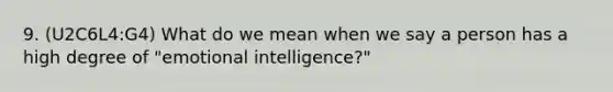 9. (U2C6L4:G4) What do we mean when we say a person has a high degree of "emotional intelligence?"