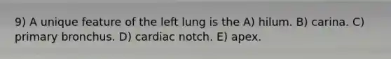 9) A unique feature of the left lung is the A) hilum. B) carina. C) primary bronchus. D) cardiac notch. E) apex.