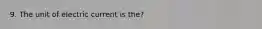 9. The unit of electric current is the?