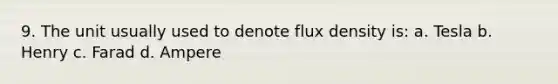 9. The unit usually used to denote flux density is: a. Tesla b. Henry c. Farad d. Ampere