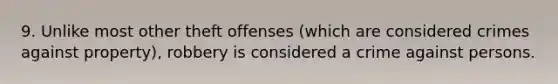 9. Unlike most other theft offenses (which are considered crimes against property), robbery is considered a crime against persons.