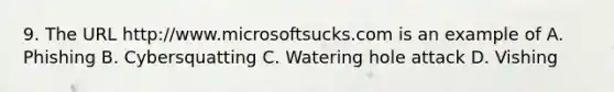 9. The URL http://www.microsoftsucks.com is an example of A. Phishing B. Cybersquatting C. Watering hole attack D. Vishing