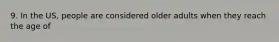 9. In the US, people are considered older adults when they reach the age of