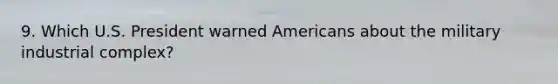 9. Which U.S. President warned Americans about the military industrial complex?