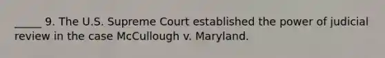 _____ 9. The U.S. Supreme Court established the power of judicial review in the case McCullough v. Maryland.