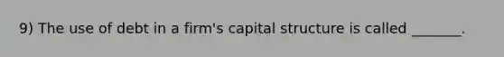 9) The use of debt in a firm's capital structure is called _______.