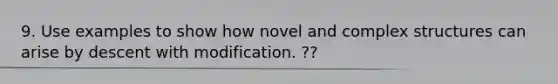 9. Use examples to show how novel and complex structures can arise by descent with modification. ??