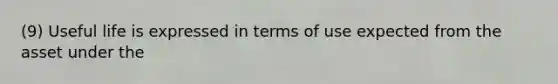 (9) Useful life is expressed in terms of use expected from the asset under the