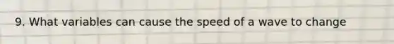 9. What variables can cause the speed of a wave to change