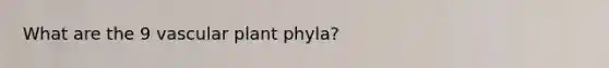 What are the 9 vascular plant phyla?