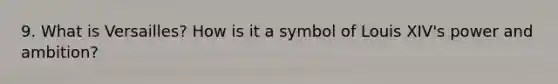 9. What is Versailles? How is it a symbol of Louis XIV's power and ambition?