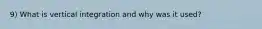 9) What is vertical integration and why was it used?