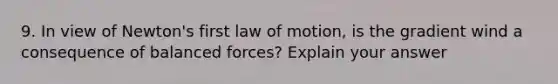 9. In view of Newton's first law of motion, is the gradient wind a consequence of balanced forces? Explain your answer