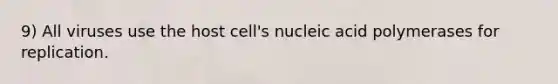 9) All viruses use the host cell's nucleic acid polymerases for replication.