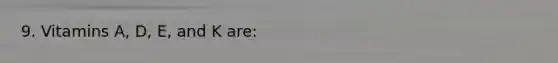 9. Vitamins A, D, E, and K are: