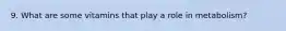 9. What are some vitamins that play a role in metabolism?