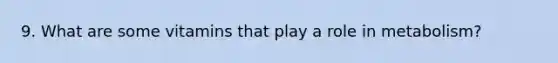 9. What are some vitamins that play a role in metabolism?