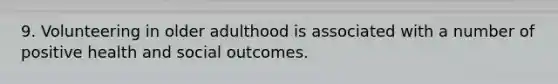 9. Volunteering in older adulthood is associated with a number of positive health and social outcomes.