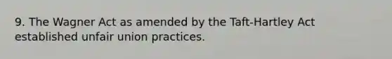 9. The Wagner Act as amended by the Taft-Hartley Act established unfair union practices.