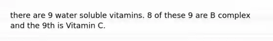 there are 9 water soluble vitamins. 8 of these 9 are B complex and the 9th is Vitamin C.