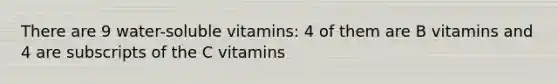 There are 9 water-soluble vitamins: 4 of them are B vitamins and 4 are subscripts of the C vitamins