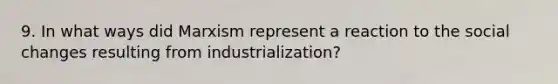 9. In what ways did Marxism represent a reaction to the social changes resulting from industrialization?