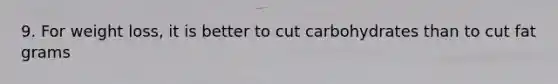 9. For weight loss, it is better to cut carbohydrates than to cut fat grams