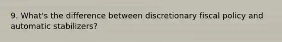 9. What's the difference between discretionary fiscal policy and automatic stabilizers?