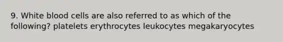 9. White blood cells are also referred to as which of the following? platelets erythrocytes leukocytes megakaryocytes