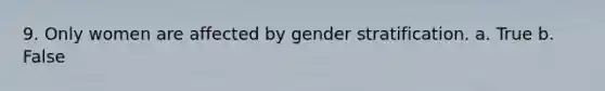 9. Only women are affected by gender stratification. a. True b. False