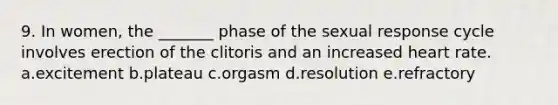 9. In women, the _______ phase of the sexual response cycle involves erection of the clitoris and an increased heart rate. a.excitement b.plateau c.orgasm d.resolution e.refractory