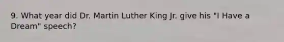 9. What year did Dr. Martin Luther King Jr. give his "I Have a Dream" speech?