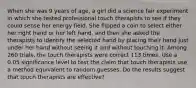 When she was 9 years of​ age, a girl did a science fair experiment in which she tested professional touch therapists to see if they could sense her energy field. She flipped a coin to select either her right hand or her left​ hand, and then she asked the therapists to identify the selected hand by placing their hand just under her hand without seeing it and without touching it. Among 260 ​trials, the touch therapists were correct 113 times. Use a 0.05 significance level to test the claim that touch therapists use a method equivalent to random guesses. Do the results suggest that touch therapists are​ effective?