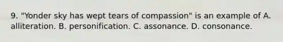 9. "Yonder sky has wept tears of compassion" is an example of A. alliteration. B. personification. C. assonance. D. consonance.