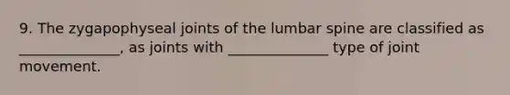 9. The zygapophyseal joints of the lumbar spine are classified as ______________, as joints with ______________ type of joint movement.