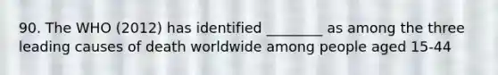 90. The WHO (2012) has identified ________ as among the three leading causes of death worldwide among people aged 15-44