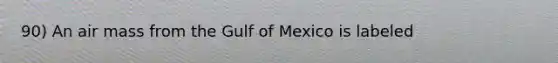 90) An air mass from the Gulf of Mexico is labeled