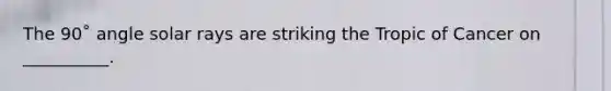 The 90˚ angle solar rays are striking the Tropic of Cancer on __________.