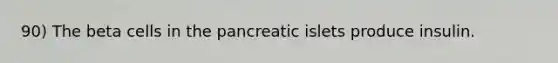 90) The beta cells in the pancreatic islets produce insulin.
