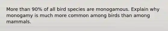 More than 90% of all bird species are monogamous. Explain why monogamy is much more common among birds than among mammals.