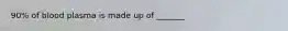 90% of blood plasma is made up of _______