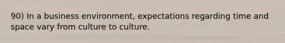 90) In a business environment, expectations regarding time and space vary from culture to culture.