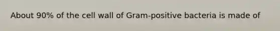 About 90% of the cell wall of Gram-positive bacteria is made of