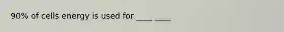 90% of cells energy is used for ____ ____