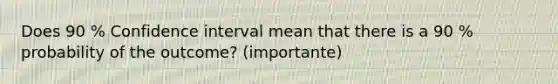 Does 90 % Confidence interval mean that there is a 90 % probability of the outcome? (importante)