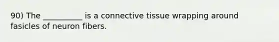 90) The __________ is a <a href='https://www.questionai.com/knowledge/kYDr0DHyc8-connective-tissue' class='anchor-knowledge'>connective tissue</a> wrapping around fasicles of neuron fibers.