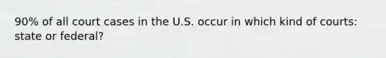 90% of all court cases in the U.S. occur in which kind of courts: state or federal?