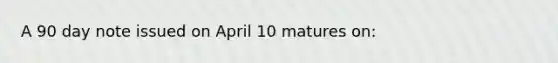 A 90 day note issued on April 10 matures on: