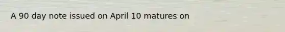 A 90 day note issued on April 10 matures on