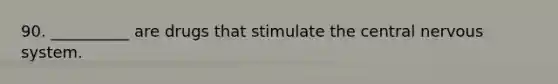 90. __________ are drugs that stimulate the central nervous system.